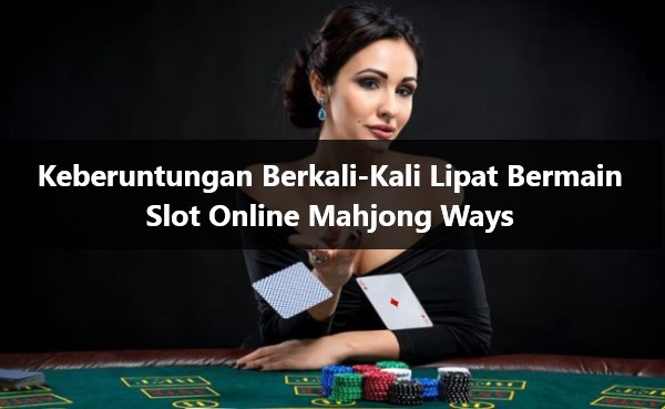 Keberuntungan Berkali-Kali Lipat Bermain Slot Online Mahjong Ways